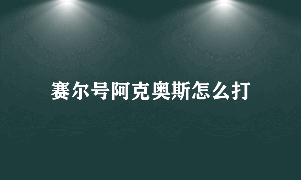 赛尔号阿克奥斯怎么打