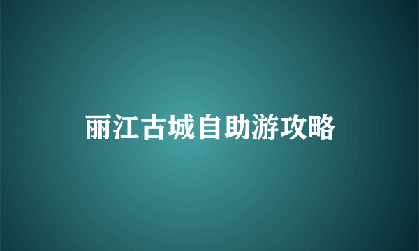 丽江古城自助游攻略