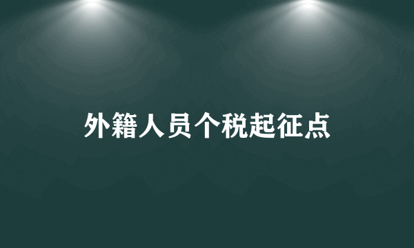 外籍人员个税起征点