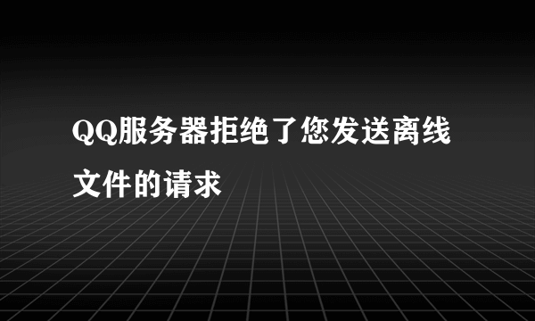 QQ服务器拒绝了您发送离线文件的请求