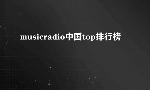 musicradio中国top排行榜