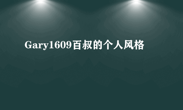 Gary1609百叔的个人风格