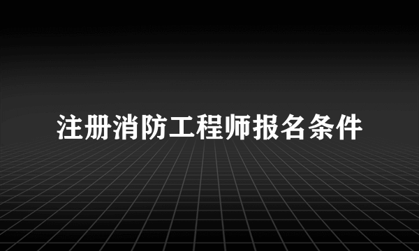 注册消防工程师报名条件