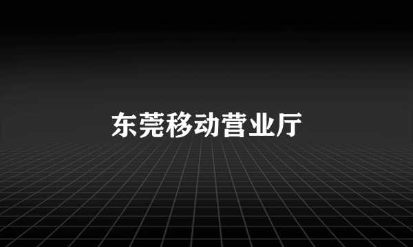 东莞移动营业厅