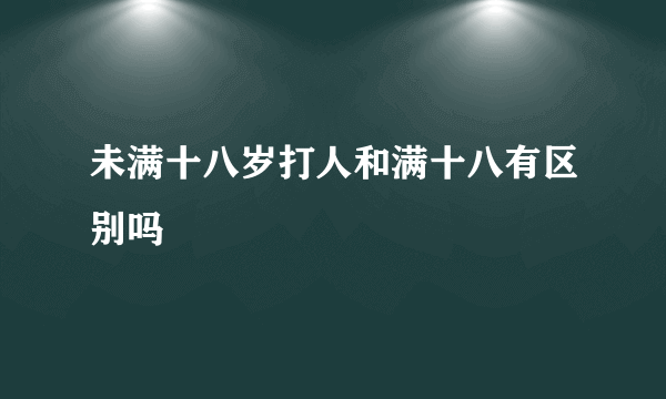 未满十八岁打人和满十八有区别吗