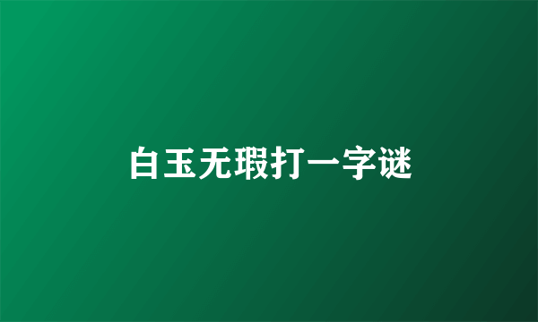 白玉无瑕打一字谜