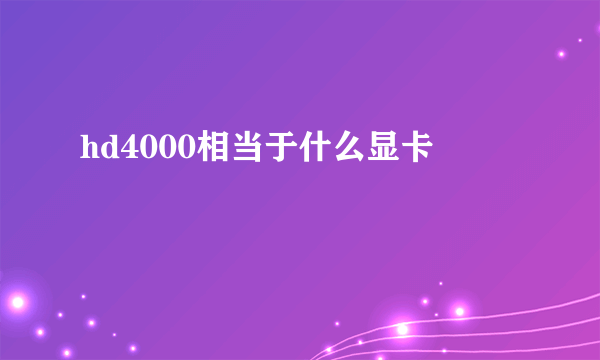 hd4000相当于什么显卡