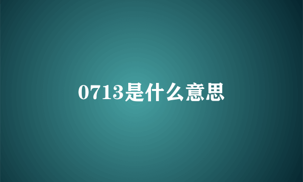 0713是什么意思