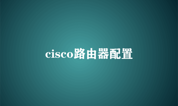 cisco路由器配置