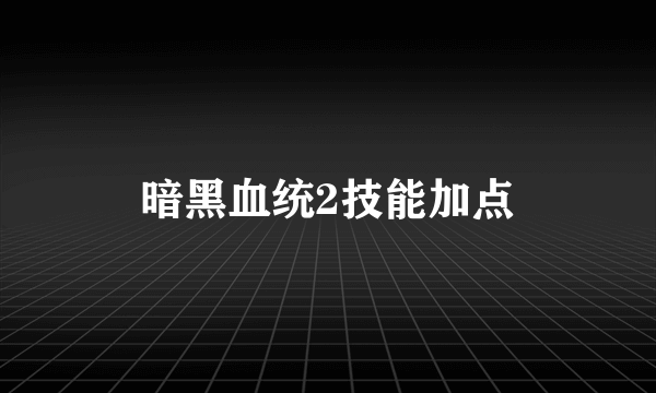 暗黑血统2技能加点