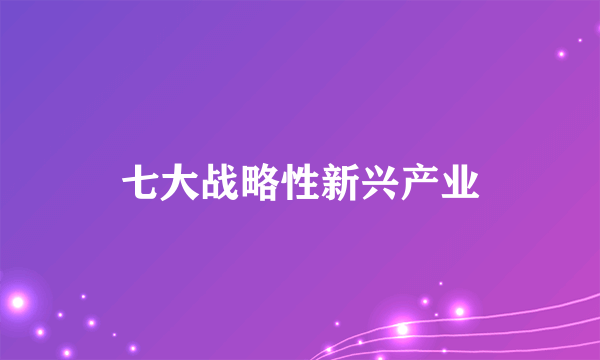 七大战略性新兴产业