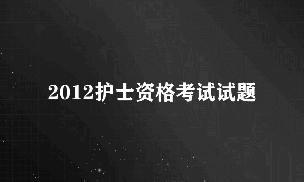 2012护士资格考试试题