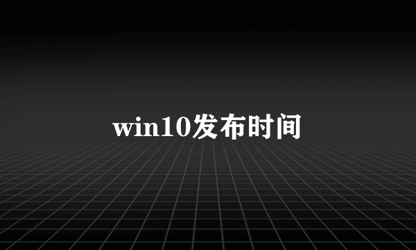 win10发布时间