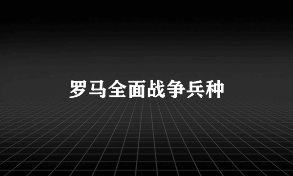 罗马全面战争兵种