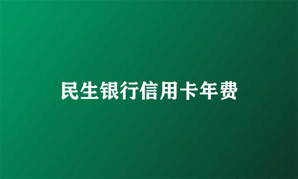 民生银行信用卡年费