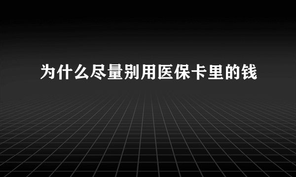 为什么尽量别用医保卡里的钱