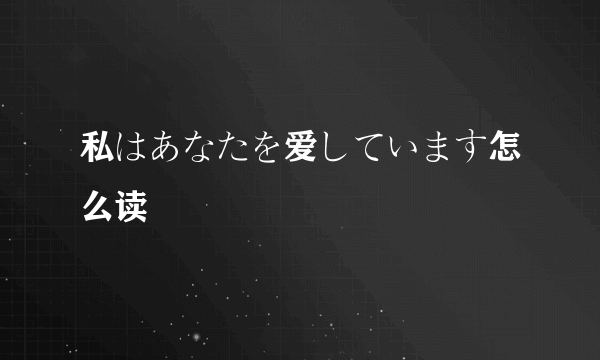 私はあなたを爱しています怎么读