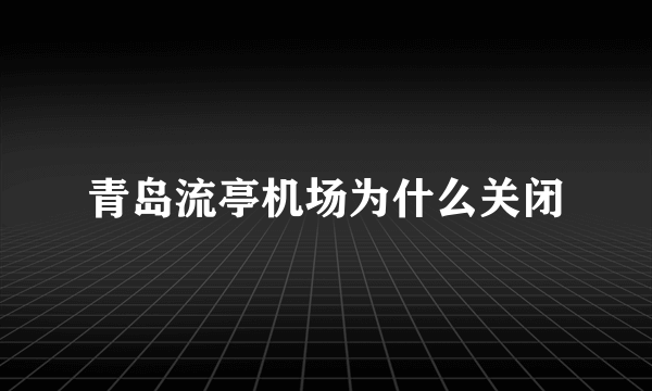 青岛流亭机场为什么关闭