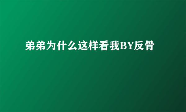 弟弟为什么这样看我BY反骨