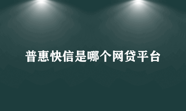 普惠快信是哪个网贷平台