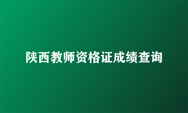 陕西教师资格证成绩查询