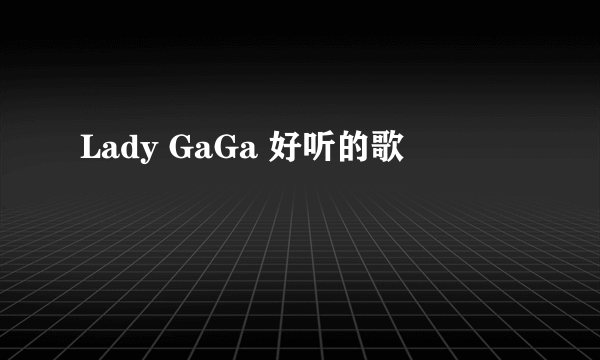 Lady GaGa 好听的歌