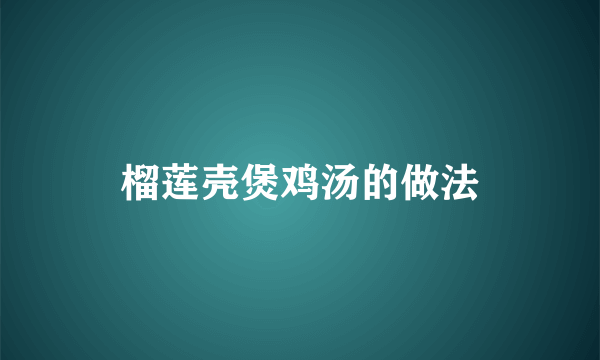 榴莲壳煲鸡汤的做法