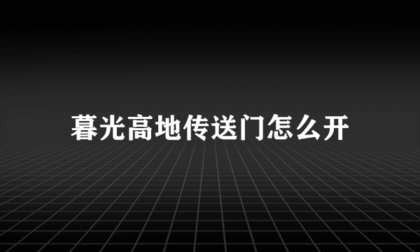 暮光高地传送门怎么开