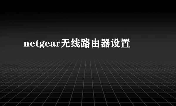 netgear无线路由器设置