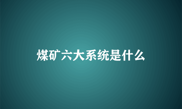 煤矿六大系统是什么