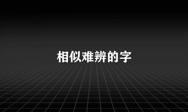 相似难辨的字