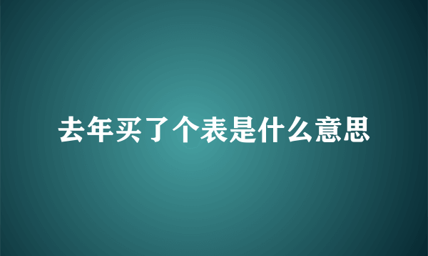 去年买了个表是什么意思