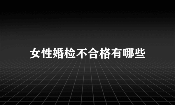 女性婚检不合格有哪些