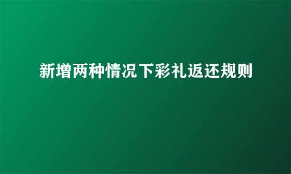 新增两种情况下彩礼返还规则