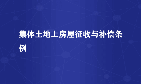 集体土地上房屋征收与补偿条例