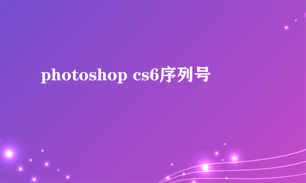 photoshop cs6序列号