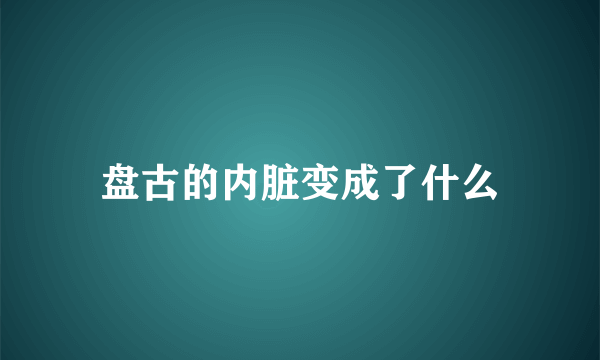 盘古的内脏变成了什么