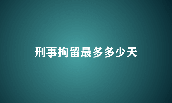 刑事拘留最多多少天