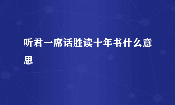 听君一席话胜读十年书什么意思