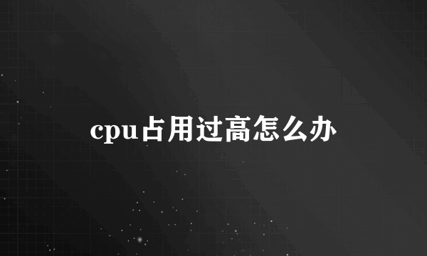 cpu占用过高怎么办