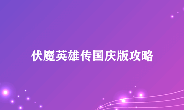 伏魔英雄传国庆版攻略