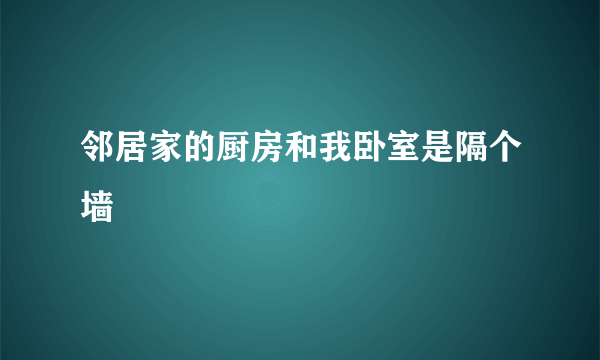 邻居家的厨房和我卧室是隔个墙