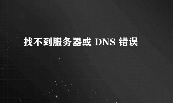 找不到服务器或 DNS 错误