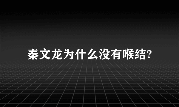 秦文龙为什么没有喉结?