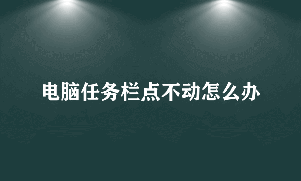 电脑任务栏点不动怎么办