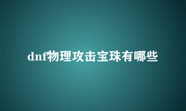 dnf物理攻击宝珠有哪些