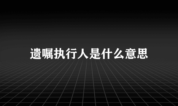 遗嘱执行人是什么意思