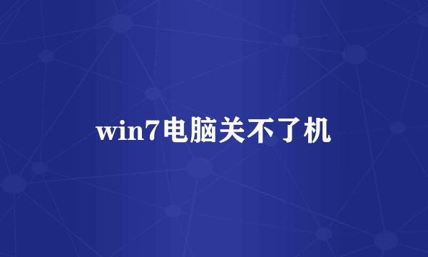 win7电脑关不了机