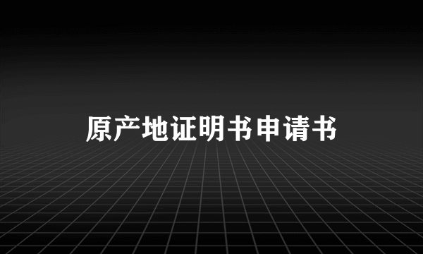 原产地证明书申请书