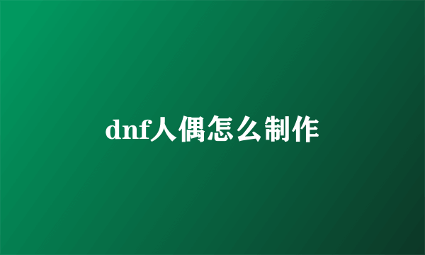 dnf人偶怎么制作